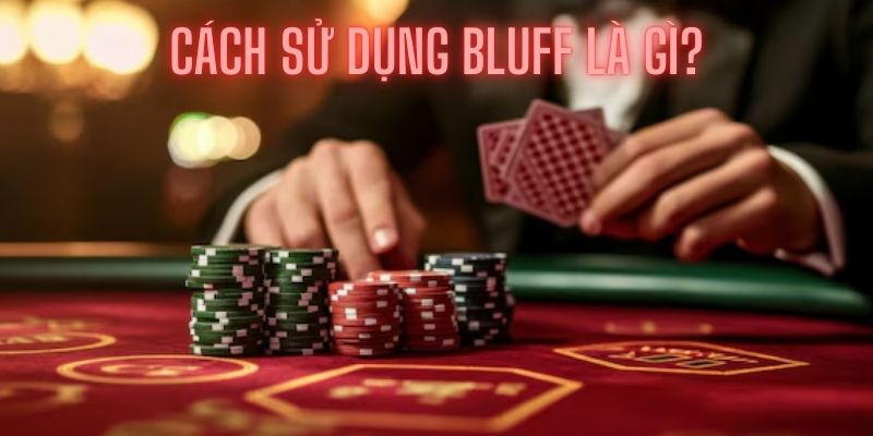 Tìm hiểu chi tiết cách sử dụng bluff hiệu quả trong poker