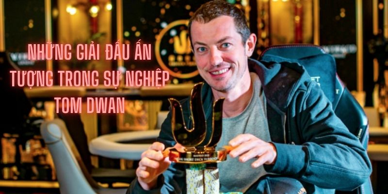 Khám phá về những giải đấu ấn tượng trong sự nghiệp của Tom Dwan